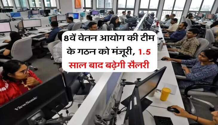 8th Pay Commission : 8वें वेतन आयोग की टीम के गठन को मंजूरी, 1.5 साल बाद बढ़ेगी सैलरी