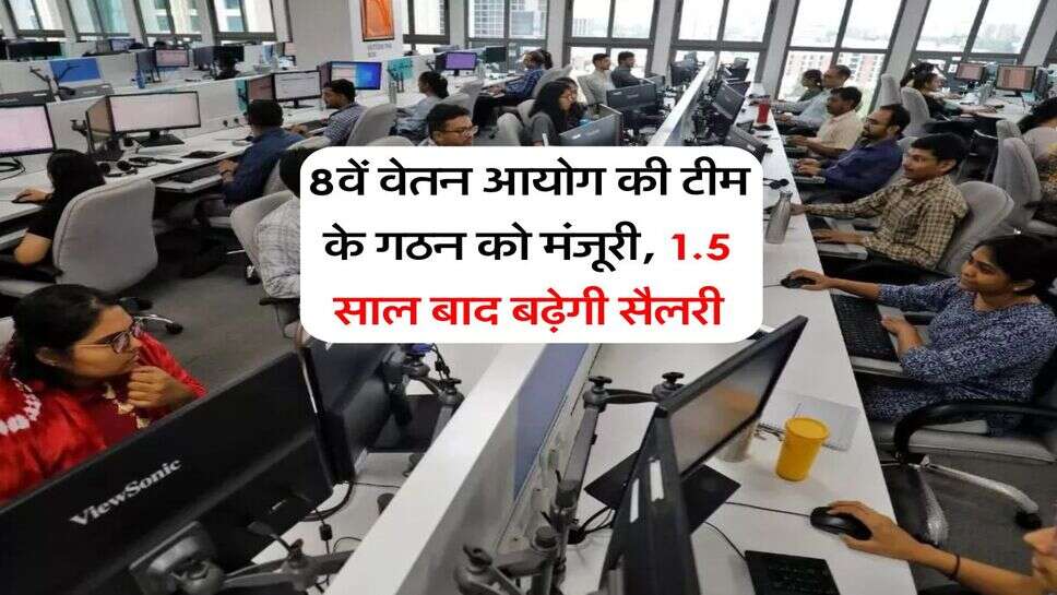 8th Pay Commission : 8वें वेतन आयोग की टीम के गठन को मंजूरी, 1.5 साल बाद बढ़ेगी सैलरी