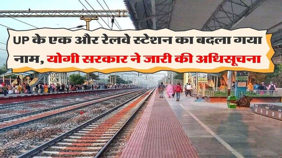 UP के एक और रेलवे स्टेशन का बदला गया नाम, योगी सरकार ने जारी की अधिसूचना