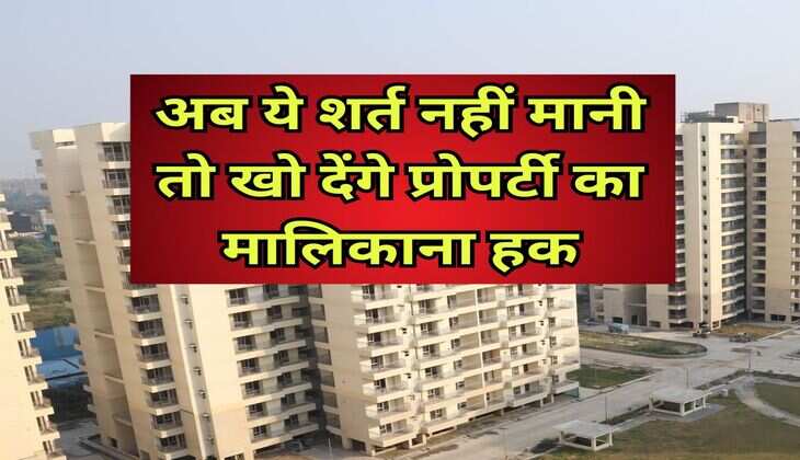 Property Knowledge : अब ये शर्त नहीं मानी तो खो देंगे प्रोपर्टी का मालिकाना हक