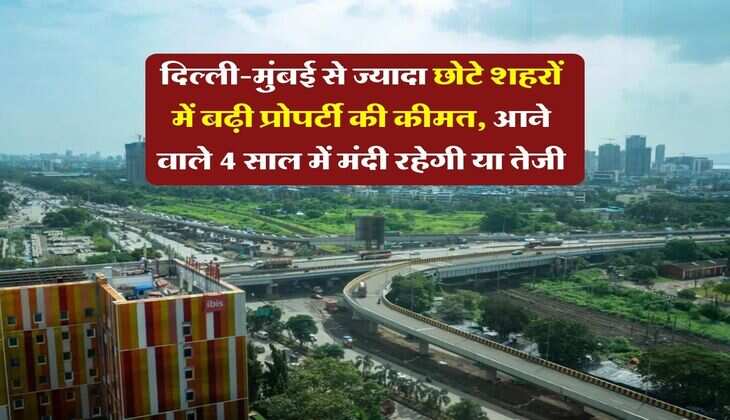 Property Rate Hike : दिल्ली-मुंबई से ज्यादा छोटे शहरों में बढ़ी प्रोपर्टी की कीमत, आने वाले 4 साल में मंदी रहेगी या तेजी