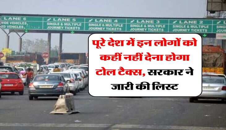 Toll Tax : पूरे देश में इन लोगों को कहीं नहीं देना होगा टोल टैक्स, सरकार ने जारी की लिस्ट