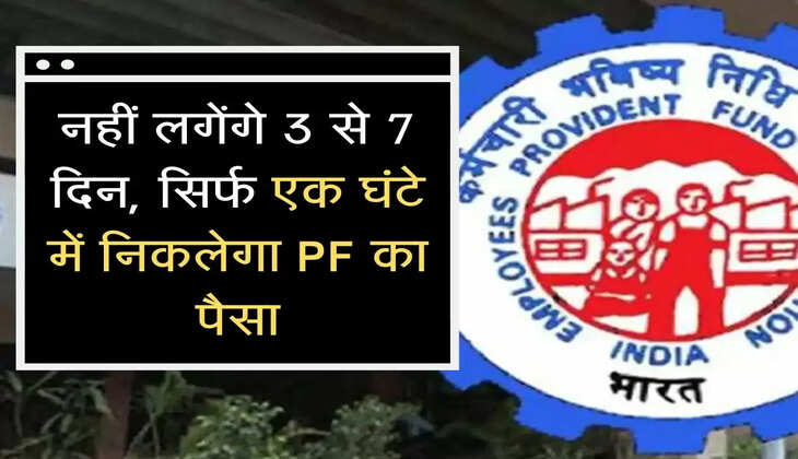 नहीं लगेंगे 3 से 7 दिन, सिर्फ एक घंटे में निकलेगा PF का पैसा