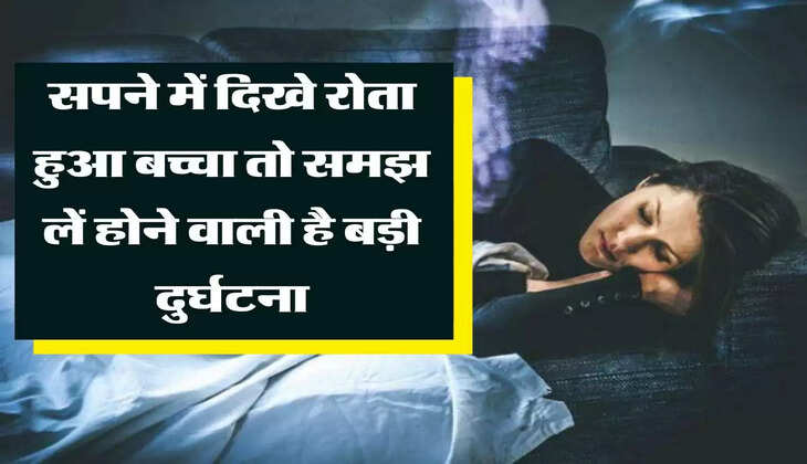 Dream Astro: सपने में दिखे रोता हुआ बच्चा तो समझ लें होने वाली है बड़ी दुर्घटना