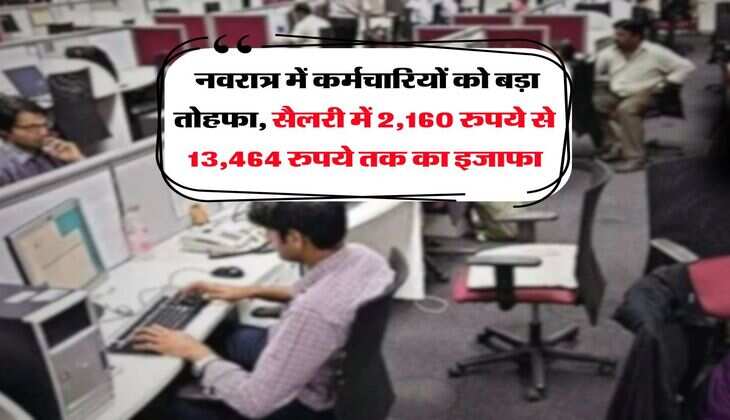 7th Pay Commission : नवरात्र में कर्मचारियों को बड़ा तोहफा, सैलरी में 2,160 रुपये से 13,464 रुपये तक का इजाफा