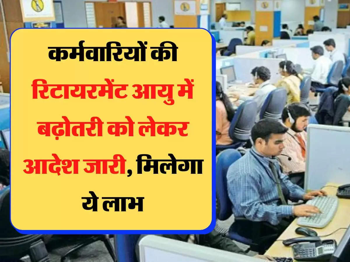 Retirement Age कर्मवारियों की रिटायरमेंट आयु में बढ़ोतरी को लेकर आदेश जारी, मिलेगा ये लाभ