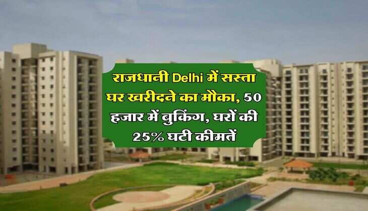 राजधानी Delhi में सस्ता घर खरीदने का मौका, 50 हजार में बुकिंग, घरों की 25% घटी कीमतें