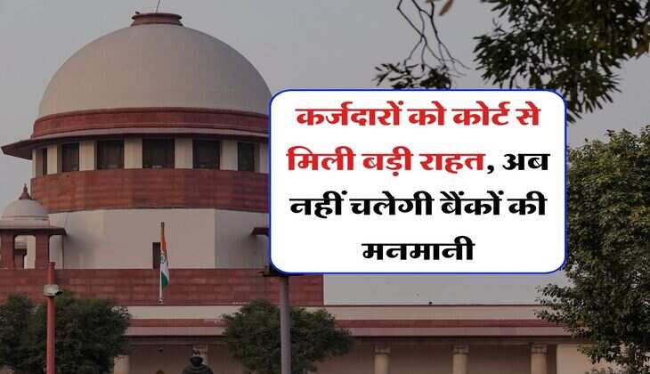 Bank Loan : कर्जदारों को कोर्ट से मिली बड़ी राहत, अब नहीं चलेगी बैंकों की मनमानी