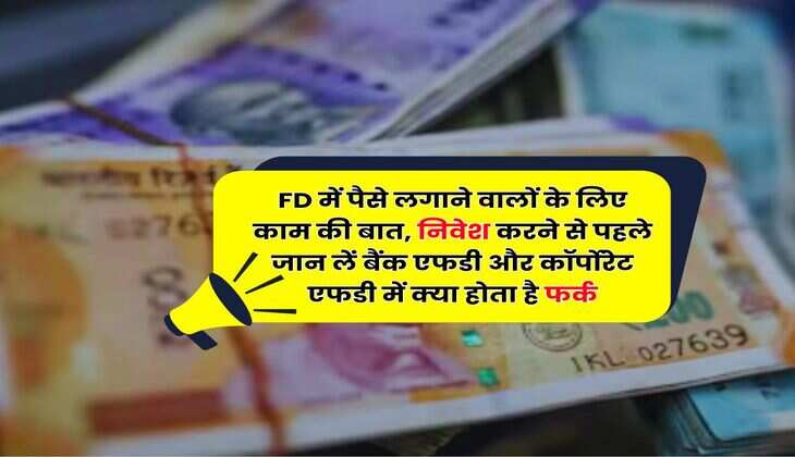 FD में पैसे लगाने वालों के लिए काम की बात, निवेश करने से पहले जान लें बैंक एफडी और कॉर्पोरेट एफडी में क्या होता है फर्क