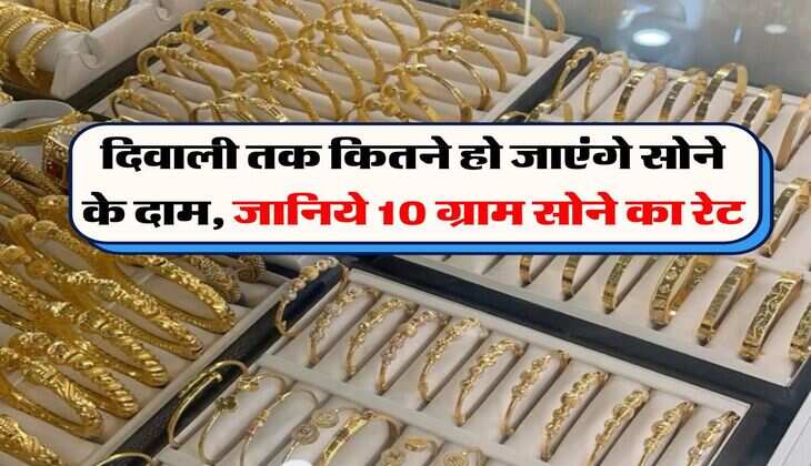 दिवाली तक कितने हो जाएंगे सोने के दाम, जानिये 10 ग्राम सोने का रेट