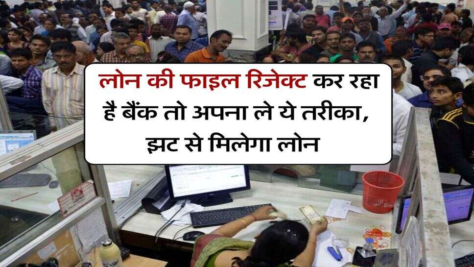 Bank Loan : लोन की फाइल रिजेक्ट कर रहा है बैंक तो अपना ले ये तरीका, झट से मिलेगा लोन&nbsp;