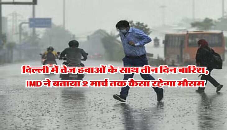 Delhi weather Today : दिल्ली में तेज हवाओं के साथ तीन दिन बारिश, IMD ने बताया 2 मार्च तक कैसा रहेगा मौसम