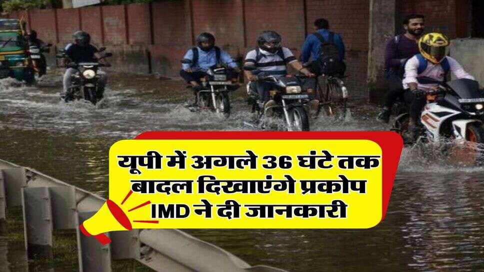 UP Weather : यूपी में अगले 36 घंटे तक बादल दिखाएंगे प्रकोप, IMD ने दी जानकारी