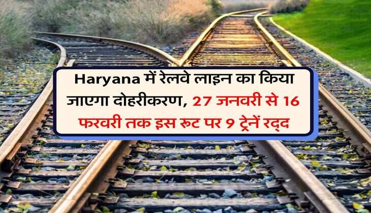 Haryana में रेलवे लाइन का किया जाएगा दोहरीकरण, 27 जनवरी से 16 फरवरी तक इस रूट पर 9 ट्रेनें रद्द