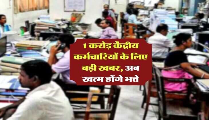 7th pay commission allowances : 1 करोड़ केंद्रीय कर्मचारियों के लिए बड़ी खबर, अब खत्म होंगे भत्ते