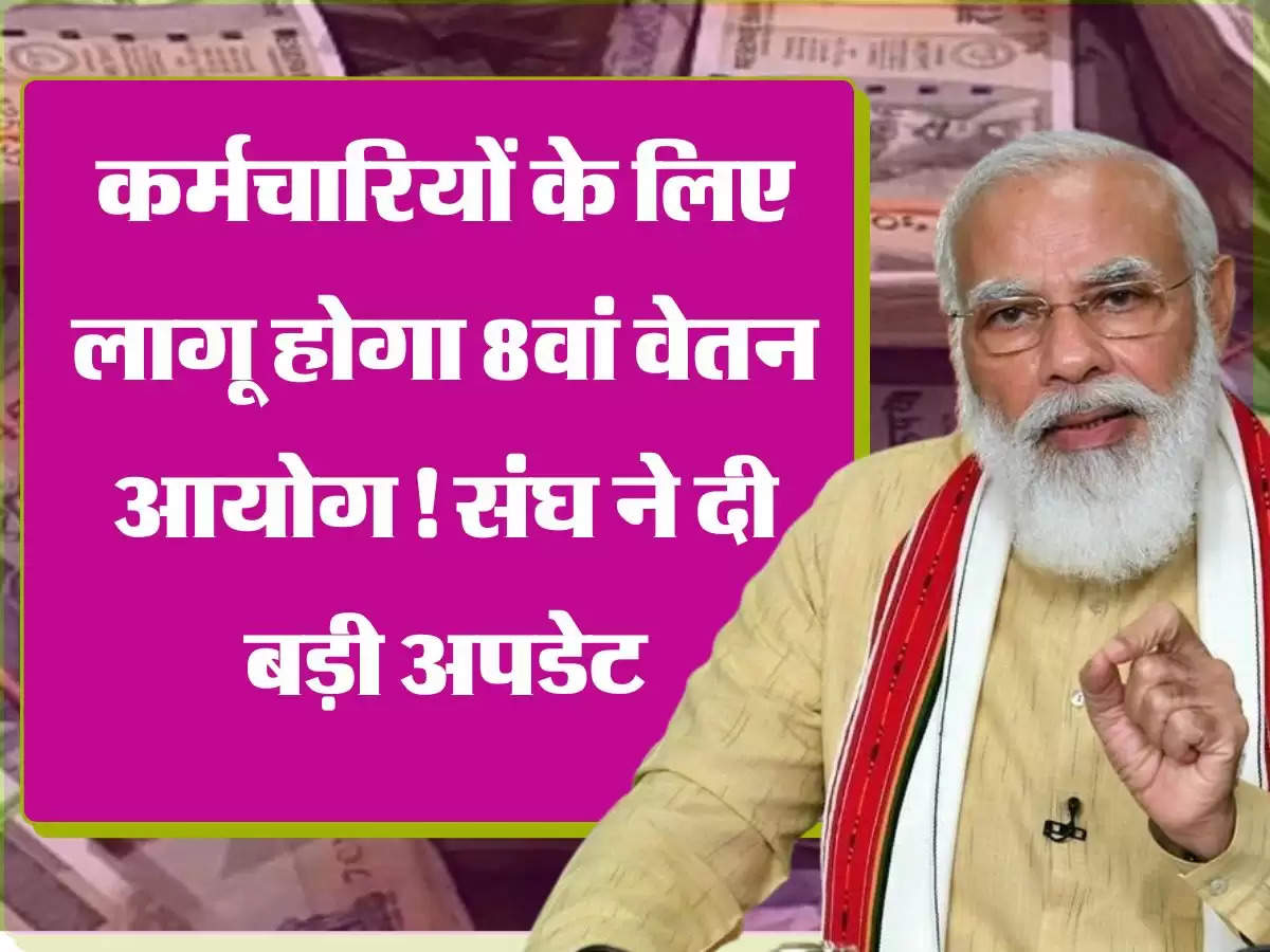 8th Pay Commission कर्मचारियों के लिए लागू होगा 8वां वेतन आयोग! संघ ने दी बड़ी अपडेट