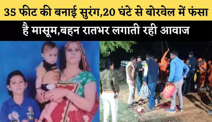 35 फीट की बनाई सुरंग,20 घंटे से बोरवेल में फंसा है मासूम,बहन रातभर लगाती रही आवाज