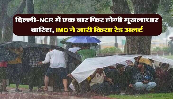 Weather Updates : दिल्ली-NCR में एक बार फिर होगी मूसलाधार बरसात, IMD ने जारी किया रेड अलर्ट