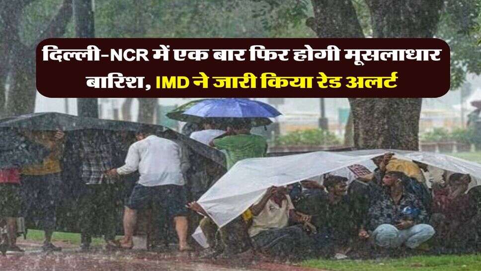 Weather Updates : दिल्ली-NCR में एक बार फिर होगी मूसलाधार बरसात, IMD ने जारी किया रेड अलर्ट