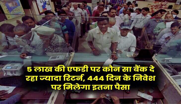 SBI Vs BoB Vs Canara Bank : 5 लाख की एफडी पर कौन सा बैंक दे रहा ज्यादा रिटर्न, 444 दिन के निवेश पर मिलेगा इतना पैसा