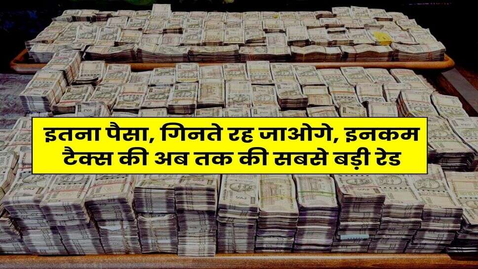 Income Tax Raid : इतना पैसा, गिनते रह जाओगे, इनकम टैक्स की अब तक की सबसे बड़ी रेड