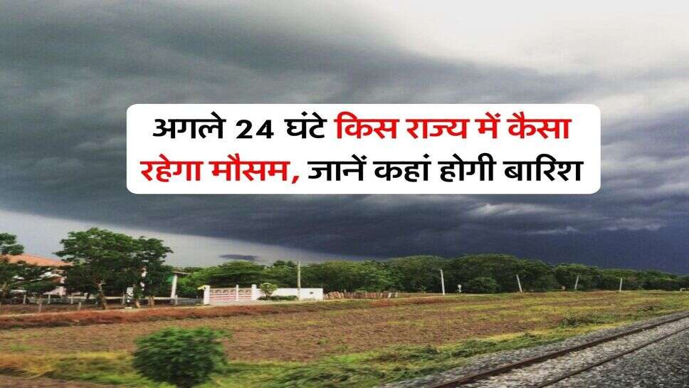 kal ka Mausam : अगले 24 घंटे किस राज्य में कैसा रहेगा मौसम, जानें कहां होगी बारिश