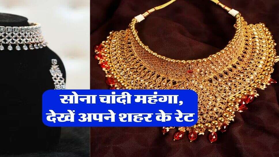 Sone Chandi ka live Rate : सोना चांदी महंगा, देखें अपने शहर के रेट