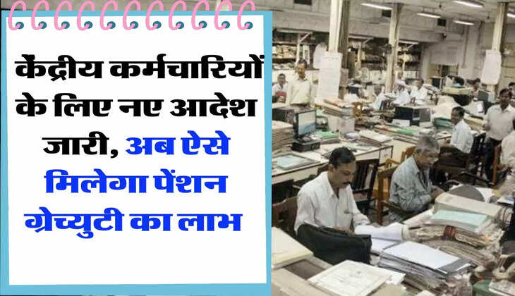 employees news: केंद्रीय कर्मचारियों के लिए नए आदेश जारी, अब ऐसे मिलेगा पेंशन ग्रेच्युटी का लाभ 