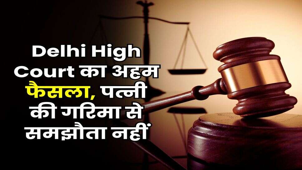 Delhi High Court का अहम फैसला, पत्नी की गरिमा से समझौता नहीं