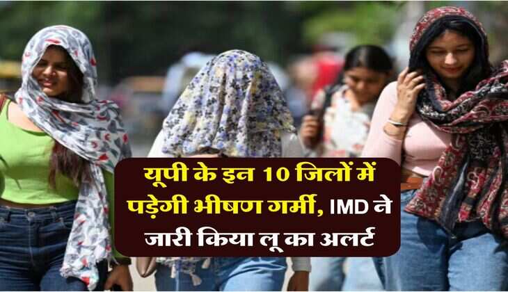 UP Weather : यूपी के इन 10 जिलों में पड़ेगी भीषण गर्मी, IMD ने जारी किया लू का अलर्ट