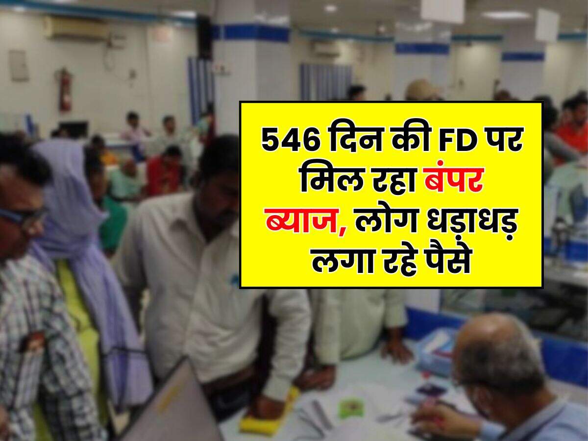 546 दिन की FD पर मिल रहा बंपर ब्याज, लोग धड़ाधड़ लगा रहे पैसे