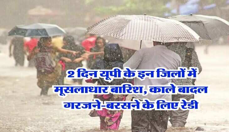 UP Weather : 2 दिन यूपी के इन जिलों में मूसलाधार बारिश, काले बादल गरजने-बरसने के लिए रेडी