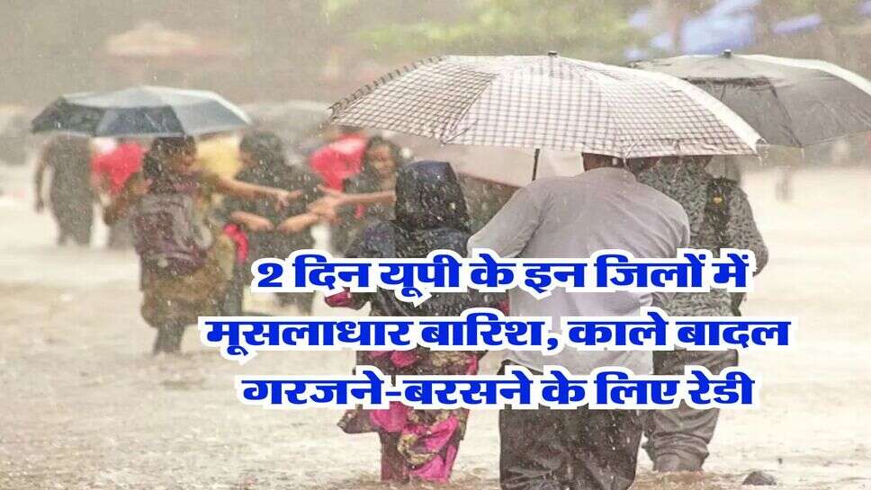 UP Weather : 2 दिन यूपी के इन जिलों में मूसलाधार बारिश, काले बादल गरजने-बरसने के लिए रेडी