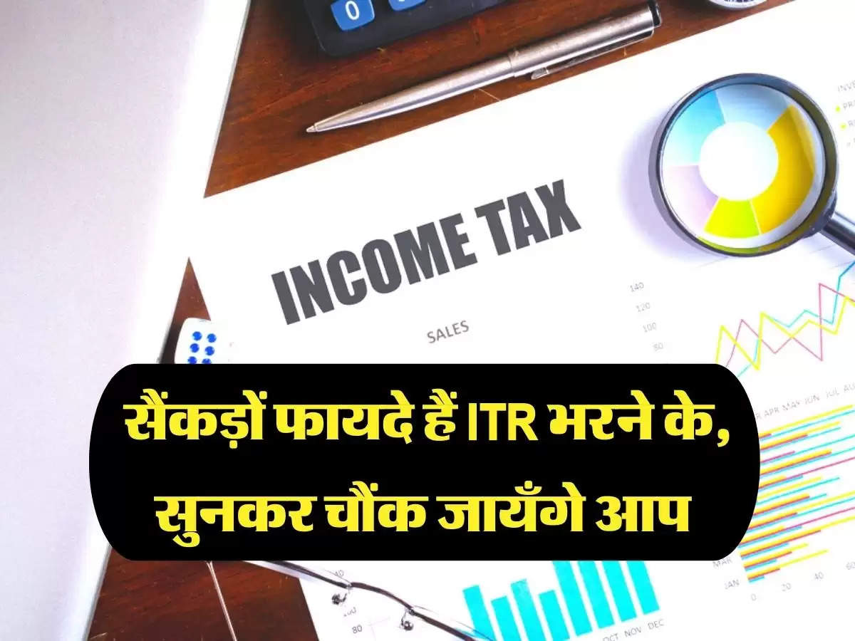 सैंकड़ों फायदे हैं ITR भरने के, सुनकर चौंक जायँगे आप 