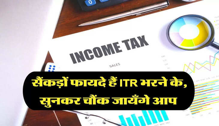 सैंकड़ों फायदे हैं ITR भरने के, सुनकर चौंक जायँगे आप 
