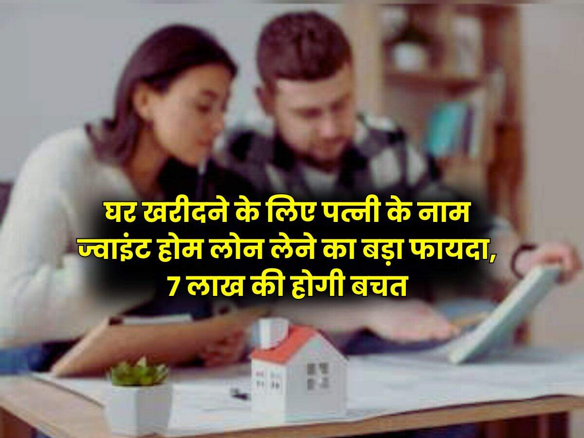Joint Home Loan : घर खरीदने के लिए पत्नी के नाम ज्वाइंट होम लोन लेने का बड़ा फायदा, 7 लाख की होगी बचत