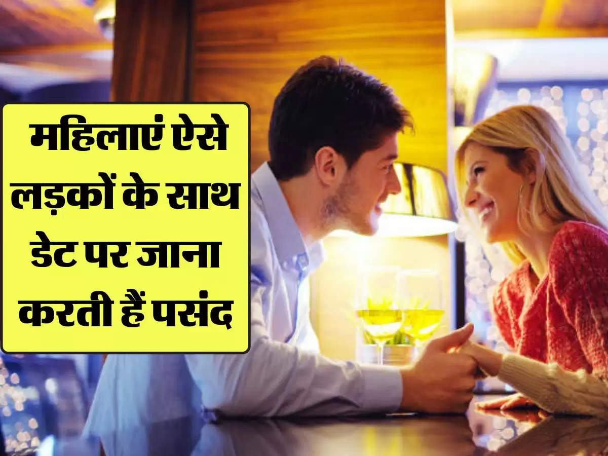 Relationship tips: महिलाएं ऐसे लड़कों के साथ डेट पर जाना करती हैं पसंद