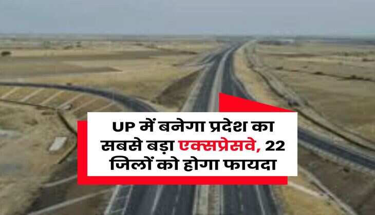 UP में बनेगा प्रदेश का सबसे बड़ा एक्‍सप्रेसवे, 22 जिलों को होगा फायदा