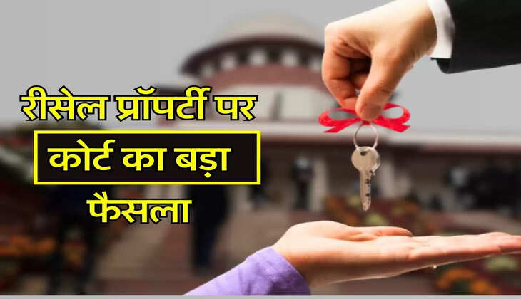 Supreme Court Decision : रीसेल प्रॉपर्टी की खरीद पड़ेगी भारी, सुप्रीम कोर्ट न सुनाया फैसला