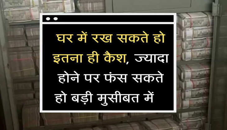 घर में कितना रख सकते हैं कैश 