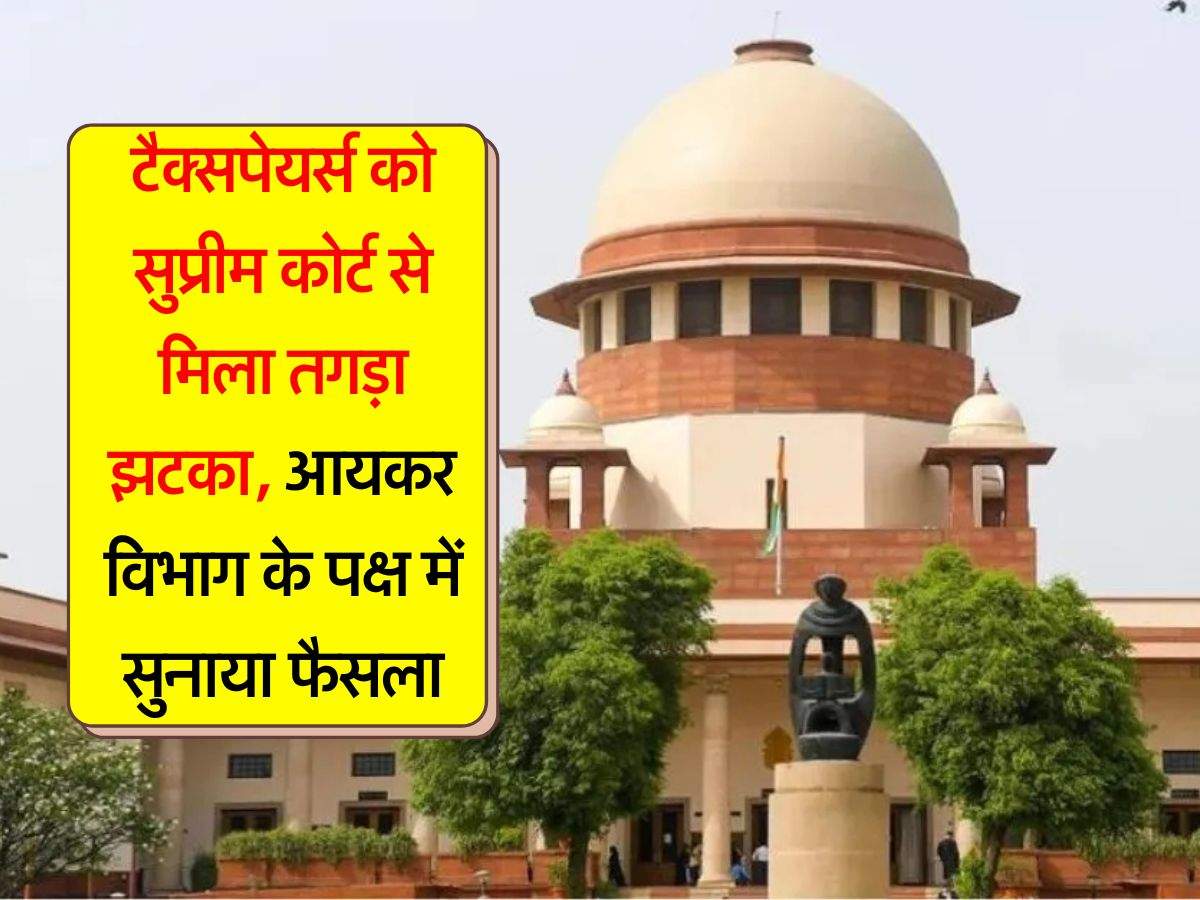 टैक्सपेयर्स को supreme court से मिला तगड़ा झटका, आयकर विभाग के पक्ष में सुनाया फैसला