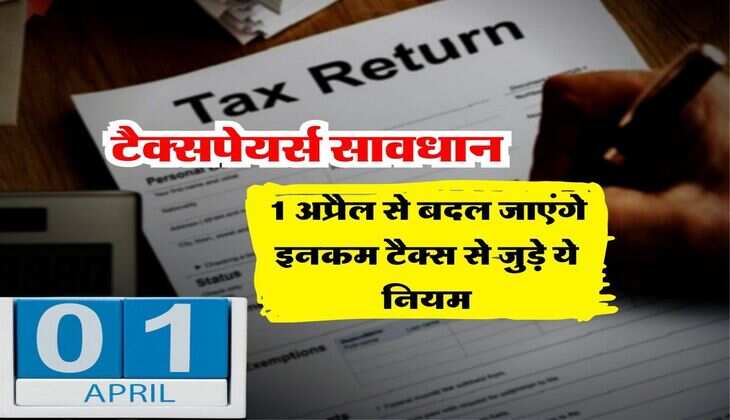 Income Tax : टैक्सपेयर्स सावधान, 1 अप्रैल से बदल जाएंगे इनकम टैक्स से जुड़े ये नियम&nbsp;