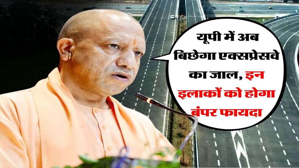 UP Expressway : यूपी में अब बिछेगा एक्सप्रेसवे का जाल, इन इलाकों को होगा बंपर फायदा