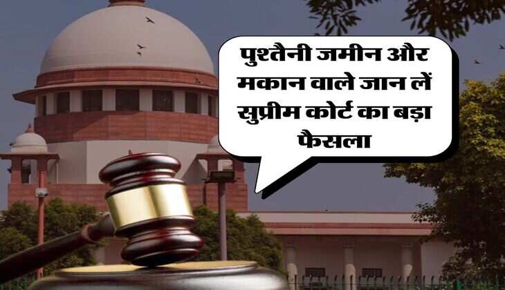 Supreme Court Decision : पुश्तैनी जमीन और मकान वाले जान लें सुप्रीम कोर्ट का बड़ा फैसला