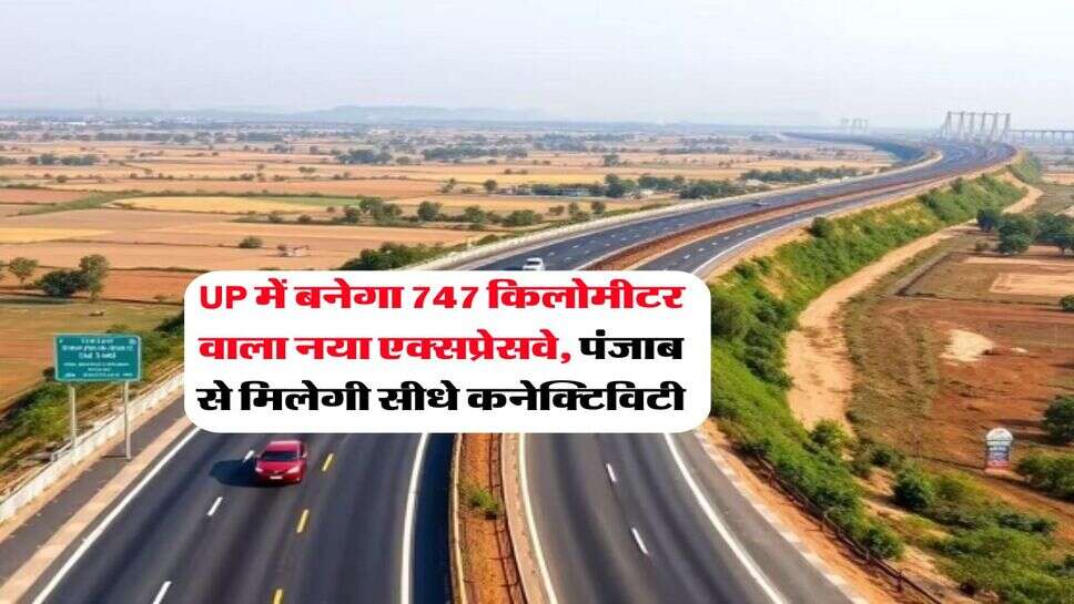 UP में बनेगा 747 किलोमीटर वाला नया एक्सप्रेसवे, पंजाब से मिलेगी सीधे कनेक्टिविटी