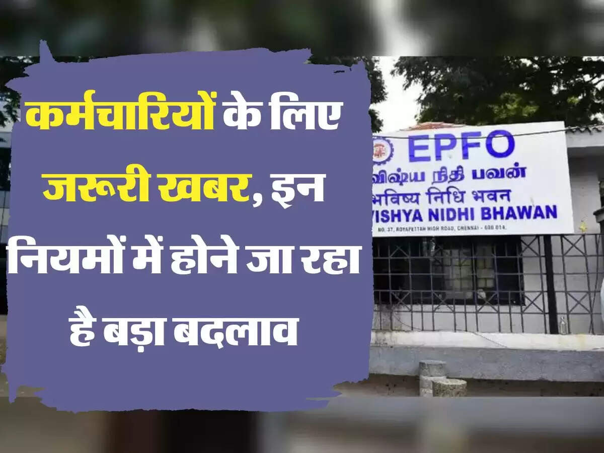 EPFO कर्मचारियों के लिए जरूरी खबर, इन नियमों में होने जा रहा है बड़ा बदलाव