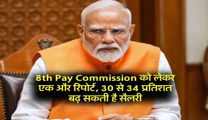 8th Pay Commission को लेकर एक और रिपोर्ट, 30 से 34 प्रतिशत बढ़ सकती है सैलरी