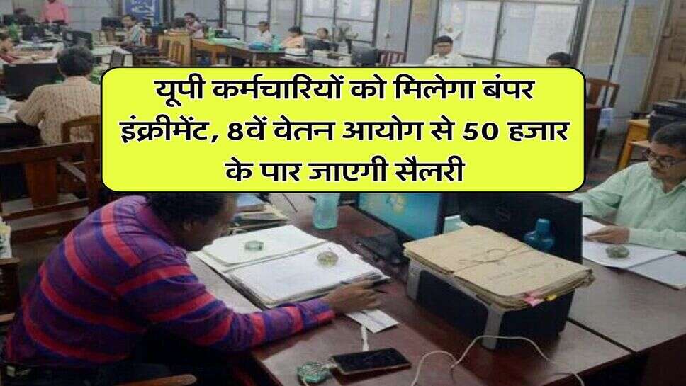 यूपी कर्मचारियों को मिलेगा बंपर इंक्रीमेंट, 8वें वेतन आयोग से 50 हजार के पार जाएगी सैलरी