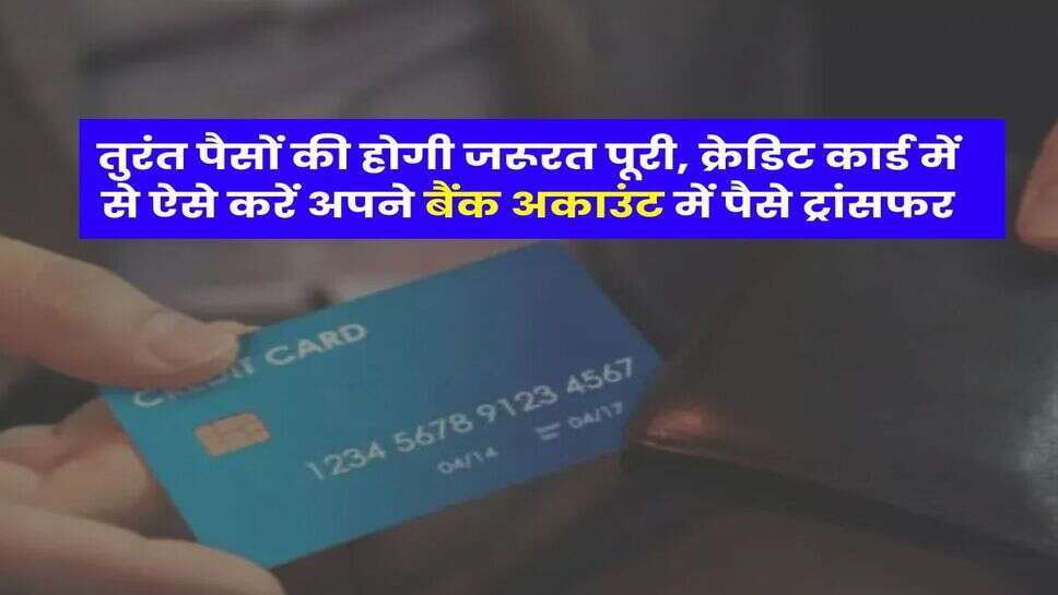 तुरंत पैसों की होगी जरूरत पूरी, क्रेडिट कार्ड में से ऐसे करें अपने बैंक अकाउंट में पैसे ट्रांसफर