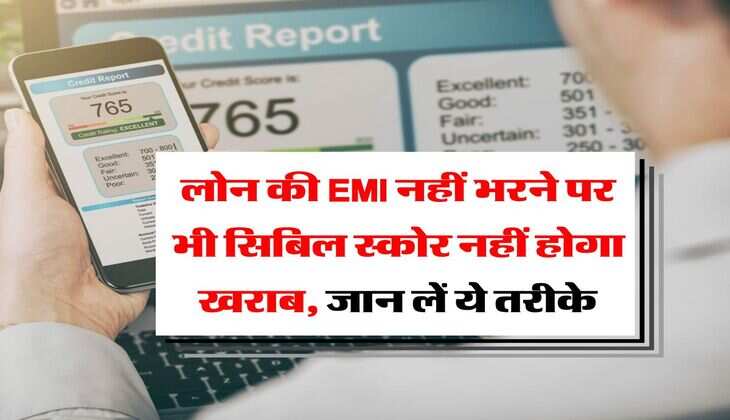 CIBIL Score : लोन की EMI नहीं भरने पर भी सिबिल स्कोर नहीं होगा खराब, जान लें ये तरीके
